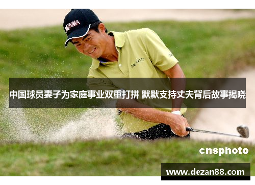 中国球员妻子为家庭事业双重打拼 默默支持丈夫背后故事揭晓