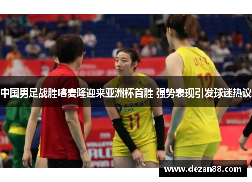 中国男足战胜喀麦隆迎来亚洲杯首胜 强势表现引发球迷热议