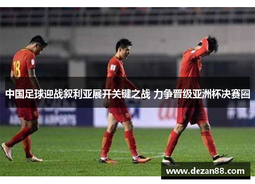 中国足球迎战叙利亚展开关键之战 力争晋级亚洲杯决赛圈