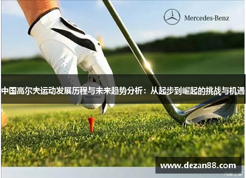 中国高尔夫运动发展历程与未来趋势分析：从起步到崛起的挑战与机遇