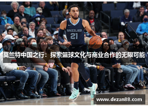莫兰特中国之行：探索篮球文化与商业合作的无限可能