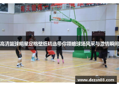 高清篮球明星定格壁纸精选带你领略球场风采与激情瞬间