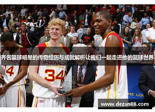 齐名篮球明星的传奇经历与成就解析让我们一起走进他的篮球世界