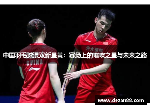 中国羽毛球混双新星黄：赛场上的璀璨之星与未来之路