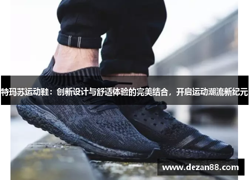 特玛苏运动鞋：创新设计与舒适体验的完美结合，开启运动潮流新纪元