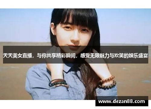 天天美女直播，与你共享精彩瞬间，感受无限魅力与欢笑的娱乐盛宴