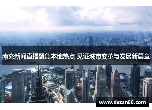 南充新闻直播聚焦本地热点 见证城市变革与发展新篇章